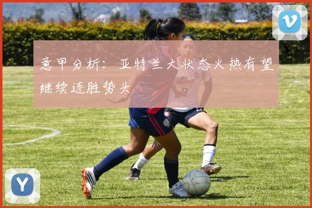 意甲分析：亚特兰大状态火热有望继续连胜势头