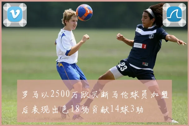罗马以2500万欧买断马伦球员加盟后表现出色18场贡献14球3助