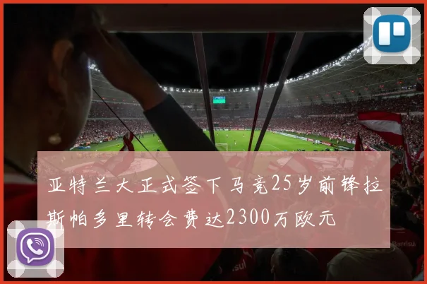 亚特兰大正式签下马竞25岁前锋拉斯帕多里转会费达2300万欧元