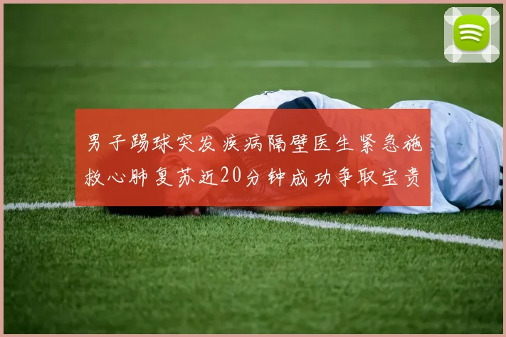男子踢球突发疾病隔壁医生紧急施救心肺复苏近20分钟成功争取宝贵时间