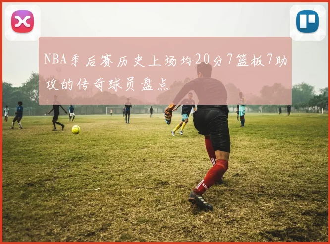 NBA季后赛历史上场均20分7篮板7助攻的传奇球员盘点