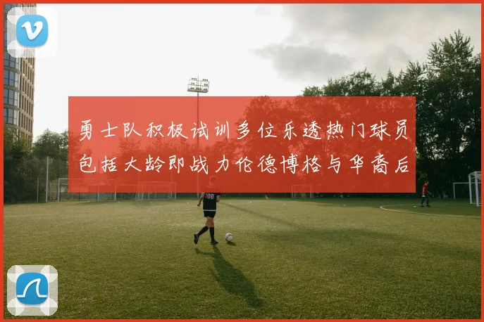 勇士队积极试训多位乐透热门球员包括大龄即战力伦德博格与华裔后卫伯里斯