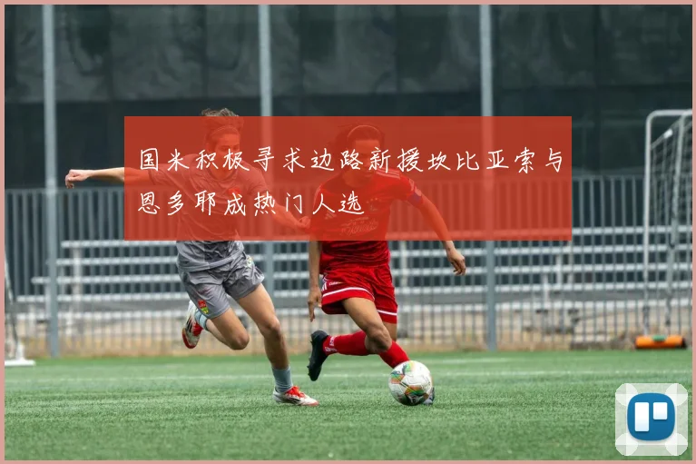 国米积极寻求边路新援坎比亚索与恩多耶成热门人选