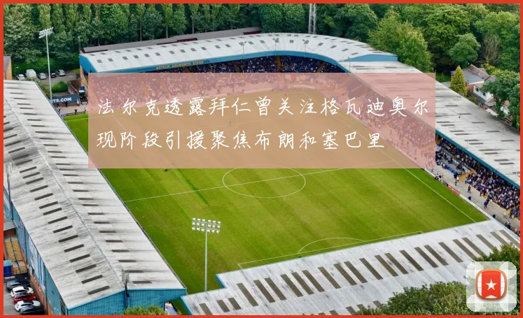 法尔克透露拜仁曾关注格瓦迪奥尔现阶段引援聚焦布朗和塞巴里