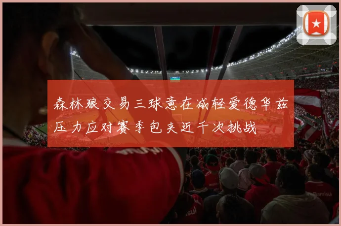 森林狼交易三球意在减轻爱德华兹压力应对赛季包夹近千次挑战