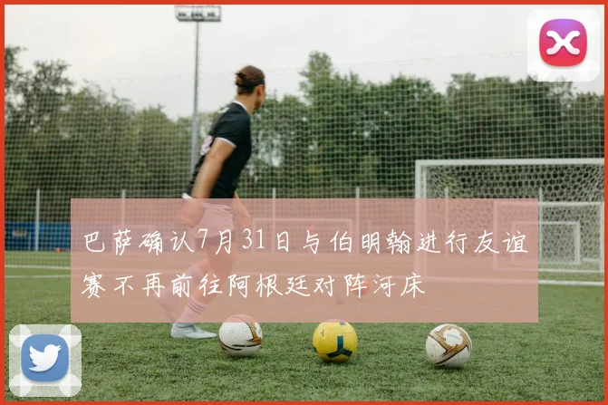 巴萨确认7月31日与伯明翰进行友谊赛不再前往阿根廷对阵河床