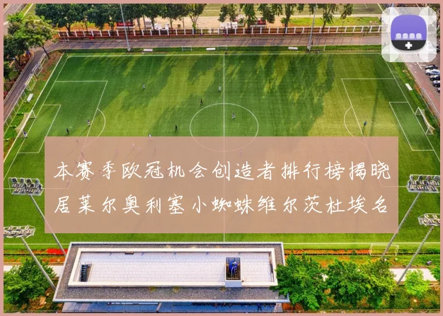 本赛季欧冠机会创造者排行榜揭晓居莱尔奥利塞小蜘蛛维尔茨杜埃名列前五