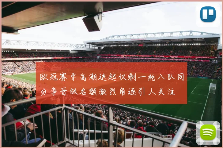 欧冠赛季高潮迭起仅剩一轮八队同分争晋级名额激烈角逐引人关注