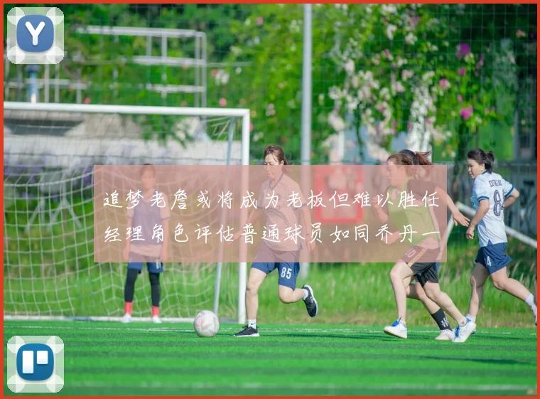 追梦老詹或将成为老板但难以胜任经理角色评估普通球员如同乔丹一样复杂