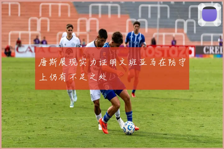 唐斯展现实力证明文班亚马在防守上仍有不足之处
