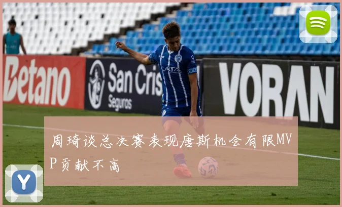 周琦谈总决赛表现唐斯机会有限MVP贡献不高